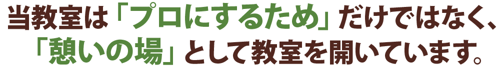 当教室は「プロにするため」だけではなく、「憩いの場」として教室を開いています。